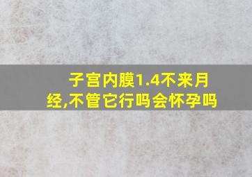 子宫内膜1.4不来月经,不管它行吗会怀孕吗