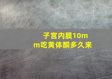 子宫内膜10mm吃黄体酮多久来