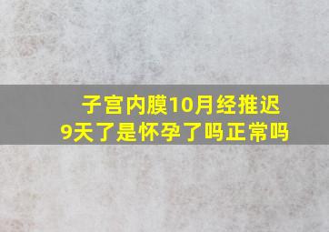 子宫内膜10月经推迟9天了是怀孕了吗正常吗