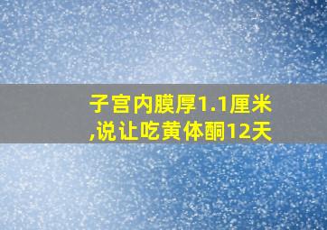 子宫内膜厚1.1厘米,说让吃黄体酮12天