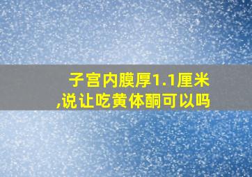 子宫内膜厚1.1厘米,说让吃黄体酮可以吗