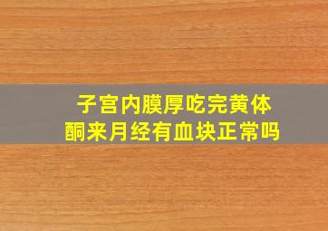 子宫内膜厚吃完黄体酮来月经有血块正常吗