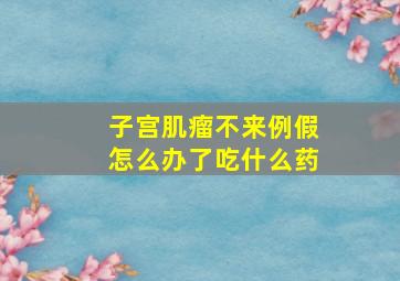 子宫肌瘤不来例假怎么办了吃什么药