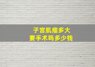 子宫肌瘤多大要手术吗多少钱