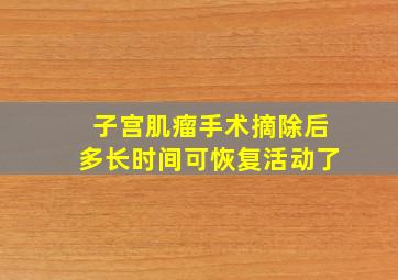 子宫肌瘤手术摘除后多长时间可恢复活动了