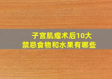 子宫肌瘤术后10大禁忌食物和水果有哪些