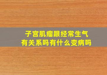 子宫肌瘤跟经常生气有关系吗有什么变病吗