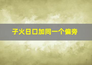 子火日口加同一个偏旁