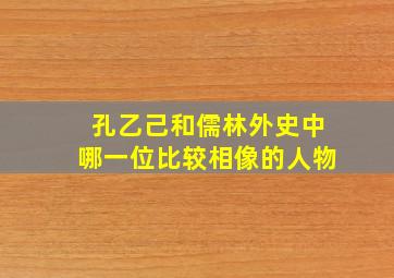 孔乙己和儒林外史中哪一位比较相像的人物