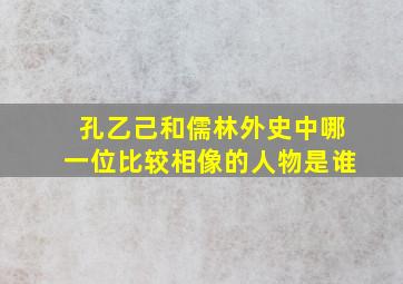 孔乙己和儒林外史中哪一位比较相像的人物是谁