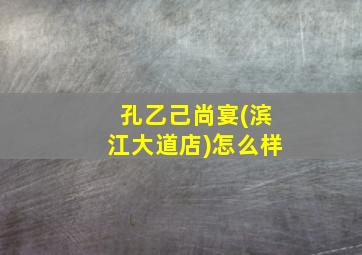 孔乙己尚宴(滨江大道店)怎么样