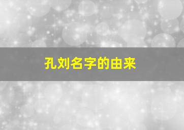 孔刘名字的由来