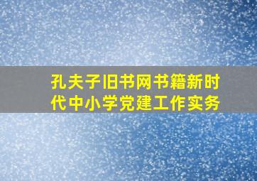 孔夫子旧书网书籍新时代中小学党建工作实务