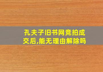 孔夫子旧书网竞拍成交后,能无理由解除吗