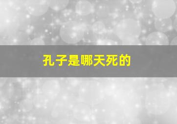 孔子是哪天死的