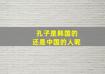 孔子是韩国的还是中国的人呢