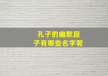 孔子的幽默段子有哪些名字呢