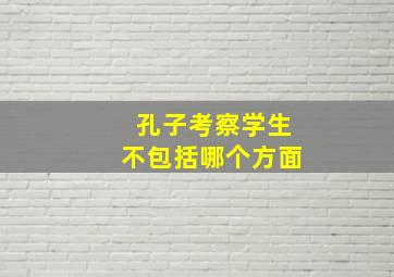 孔子考察学生不包括哪个方面