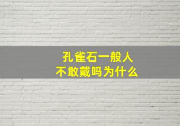 孔雀石一般人不敢戴吗为什么