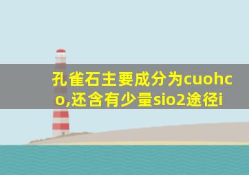 孔雀石主要成分为cuohco,还含有少量sio2途径i