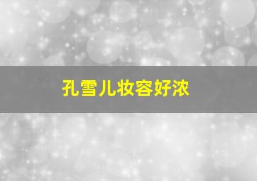 孔雪儿妆容好浓