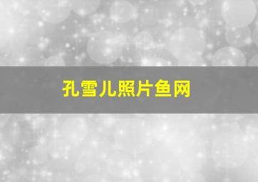 孔雪儿照片鱼网