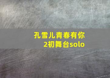 孔雪儿青春有你2初舞台solo