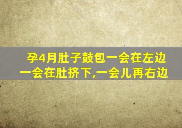 孕4月肚子鼓包一会在左边一会在肚挤下,一会儿再右边