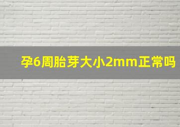 孕6周胎芽大小2mm正常吗