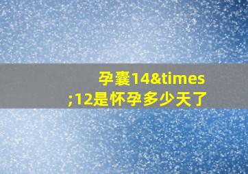 孕囊14×12是怀孕多少天了