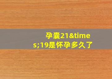 孕囊21×19是怀孕多久了