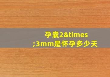 孕囊2×3mm是怀孕多少天