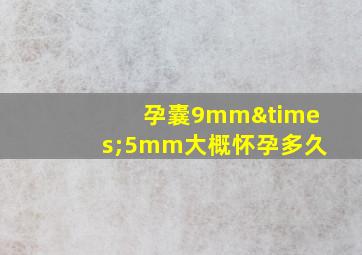 孕囊9mm×5mm大概怀孕多久