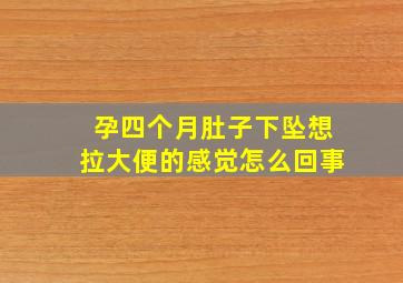 孕四个月肚子下坠想拉大便的感觉怎么回事