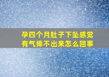 孕四个月肚子下坠感觉有气排不出来怎么回事