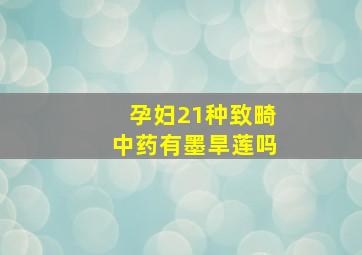 孕妇21种致畸中药有墨旱莲吗