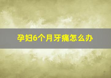 孕妇6个月牙痛怎么办