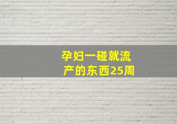 孕妇一碰就流产的东西25周