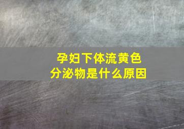 孕妇下体流黄色分泌物是什么原因