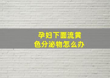 孕妇下面流黄色分泌物怎么办