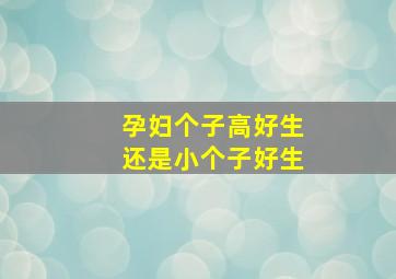 孕妇个子高好生还是小个子好生