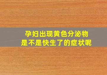 孕妇出现黄色分泌物是不是快生了的症状呢