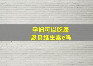 孕妇可以吃康恩贝维生素e吗