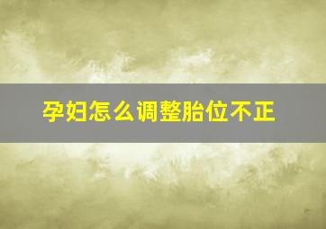 孕妇怎么调整胎位不正