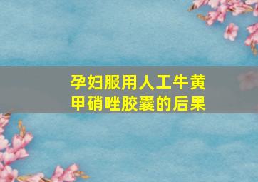 孕妇服用人工牛黄甲硝唑胶囊的后果