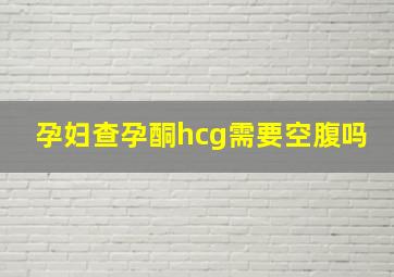 孕妇查孕酮hcg需要空腹吗