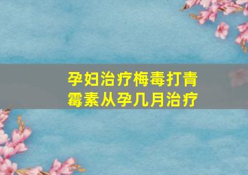 孕妇治疗梅毒打青霉素从孕几月治疗