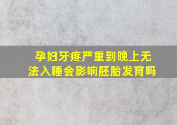 孕妇牙疼严重到晚上无法入睡会影响胚胎发育吗