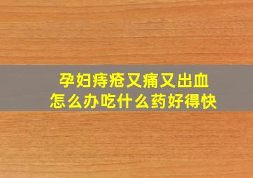 孕妇痔疮又痛又出血怎么办吃什么药好得快