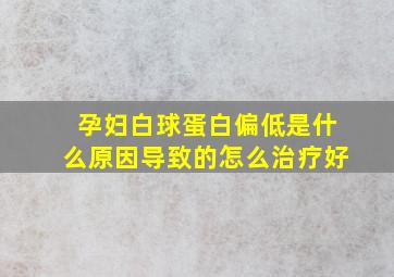 孕妇白球蛋白偏低是什么原因导致的怎么治疗好